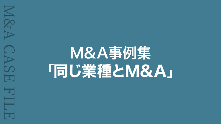 M&A事例集①「同じ業種とM&A」