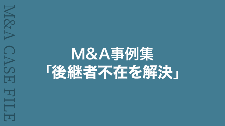 M&A事例集③「後継者不在を解決」