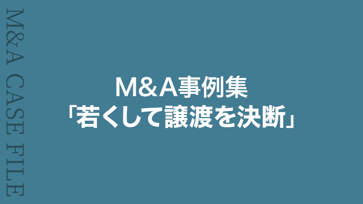 M&A事例集④「若くして譲渡を決断」