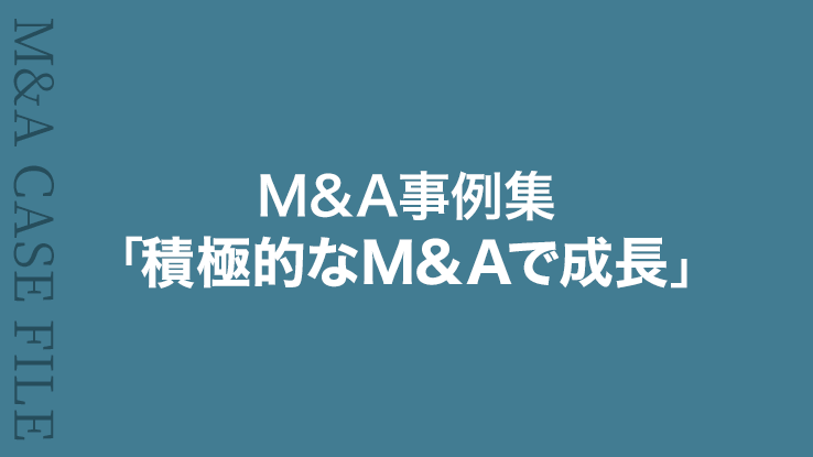 M&A事例集⑧「積極的なM&Aで成長」