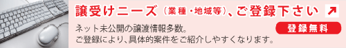 譲受けニーズをご登録頂きますと、具体的案件をご紹介しやすくなります M&A譲受けニーズご登録