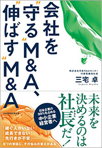 株式会社日本M&Aセンターホールディングス　代表取締役社長　三宅卓著　『会社を“守る”M&A、“伸ばす”M&A』