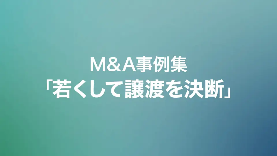 M&A事例集「若くして譲渡を決断」
