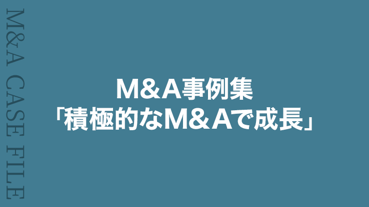 M&A事例集「積極的なM&Aで成長」