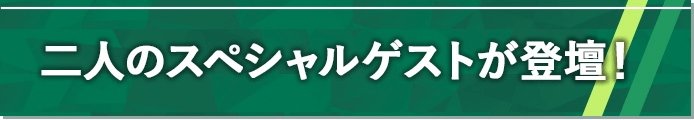 二人のスペシャルゲストが登壇!
