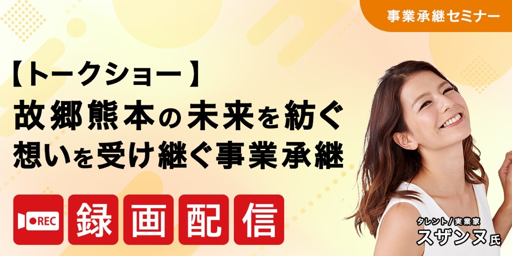 【トークショー】故郷熊本の未来を紡ぐ 想いを受け継ぐ事業承継【アーカイブ配信】