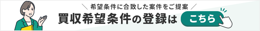 希望条件に合致した案件をご提案 買収希望条件の登録はこちら